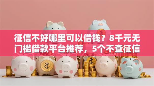 征信不好哪里可以借钱?8千元无门槛借款平台推荐,5个不查征信大数据的秒下款平台盘点 征信不好哪里可以借钱?8千元无门槛借款平台推荐,5个不查征信大数据的秒下款平台盘点