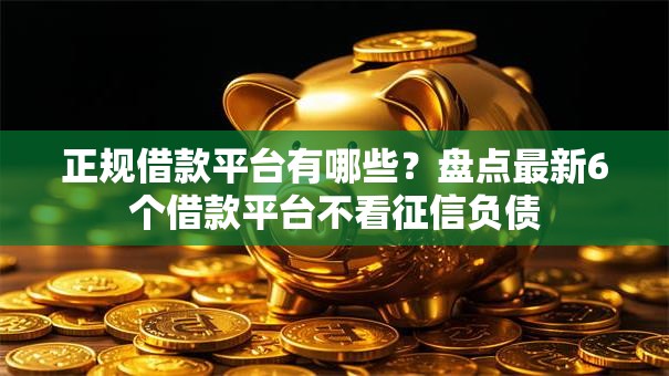 正规借款平台有哪些？盘点最新6个借款平台不看征信负债