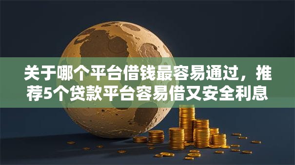 关于哪个平台借钱最容易通过，推荐5个贷款平台容易借又安全利息低给你
