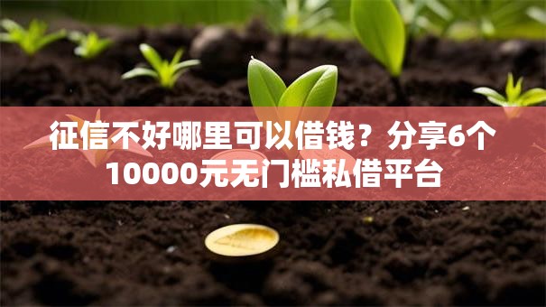 征信不好哪里可以借钱?分享6个10000元无门槛私借平台 征信不好哪里可以借钱?分享6个10000元无门槛私借平台
