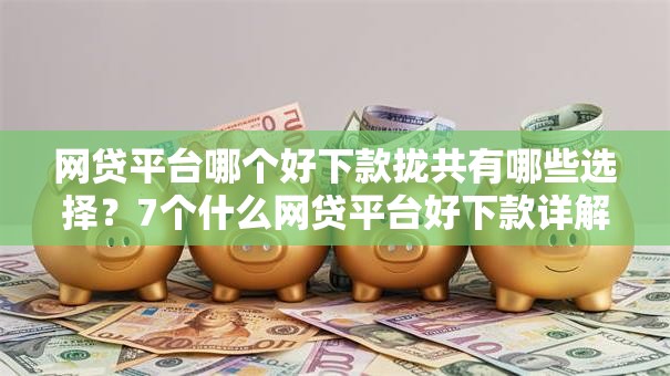网贷平台哪个好下款拢共有哪些选择?7个什么网贷平台好下款详解 网贷平台哪个好下款拢共有哪些选择?7个什么网贷平台好下款详解