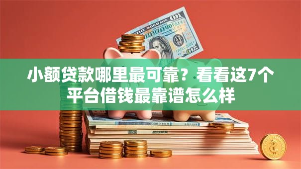 小额贷款哪里最可靠?看看这7个平台借钱最靠谱怎么样 小额贷款哪里最可靠?看看这7个平台借钱最靠谱怎么样