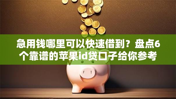 急用钱哪里可以快速借到?盘点6个靠谱的苹果id贷口子给你参考 急用钱哪里可以快速借到?盘点6个靠谱的苹果id贷口子给你参考