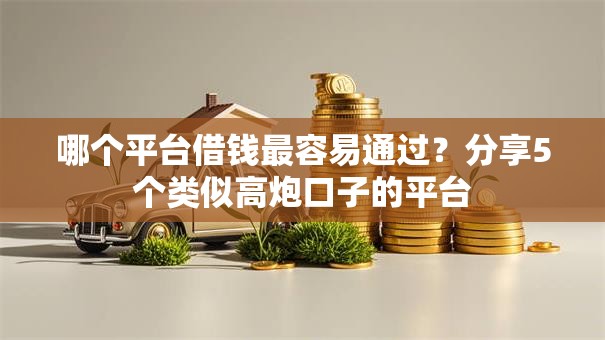哪个平台借钱最容易通过?分享5个类似高炮口子的平台 哪个平台借钱最容易通过?分享5个类似高炮口子的平台