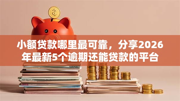 小额贷款哪里最可靠,分享2026年最新5个逾期还能贷款的平台 小额贷款哪里最可靠,分享2026年最新5个逾期还能贷款的平台