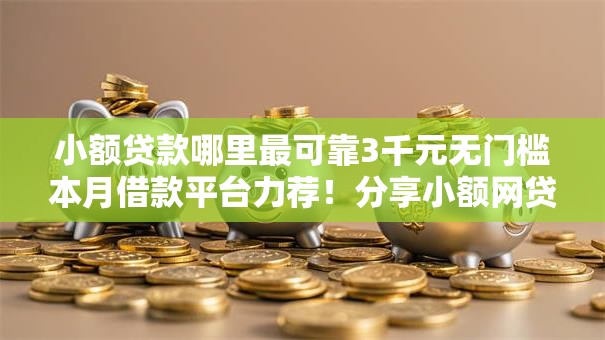 小额贷款哪里最可靠3千元无门槛本月借款平台力荐！分享小额网贷口子3千元无门槛借款