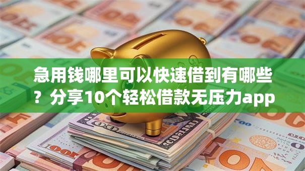 急用钱哪里可以快速借到有哪些？分享10个轻松借款无压力app