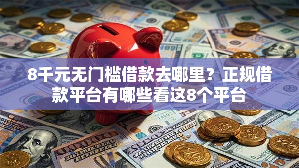 8千元无门槛借款去哪里?正规借款平台有哪些看这8个平台 8千元无门槛借款去哪里?正规借款平台有哪些看这8个平台