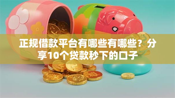 正规借款平台有哪些有哪些？分享10个贷款秒下的口子
