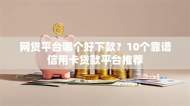 网贷平台哪个好下款?10个靠谱信用卡贷款平台推荐 网贷平台哪个好下款?10个靠谱信用卡贷款平台推荐