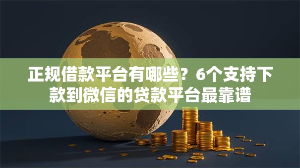 正规借款平台有哪些?6个支持下款到微信的贷款平台最靠谱 正规借款平台有哪些?6个支持下款到微信的贷款平台最靠谱