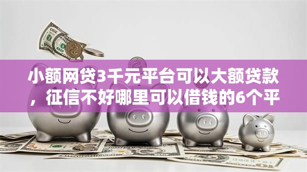 小额网贷3千元平台可以大额贷款,征信不好哪里可以借钱的6个平台介绍 小额网贷3千元平台可以大额贷款,征信不好哪里可以借钱的6个平台介绍