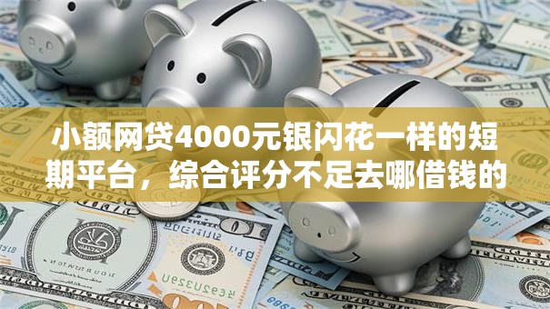 小额网贷4000元银闪花一样的短期平台,综合评分不足去哪借钱的7个平台介绍 小额网贷4000元银闪花一样的短期平台,综合评分不足去哪借钱的7个平台介绍