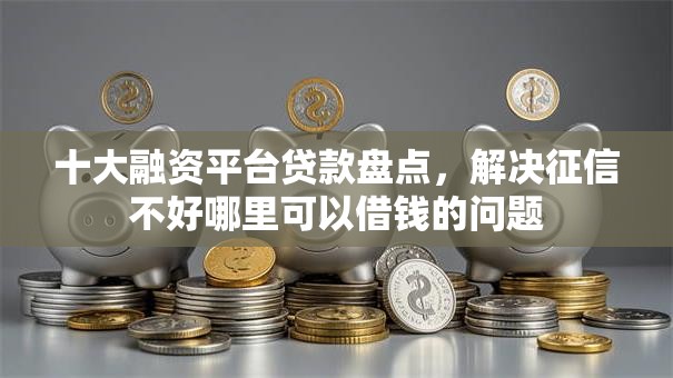 十大融资平台贷款盘点,解决征信不好哪里可以借钱的问题 十大融资平台贷款盘点,解决征信不好哪里可以借钱的问题