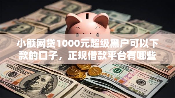 小额网贷1000元超级黑户可以下款的口子，正规借款平台有哪些的7个平台介绍