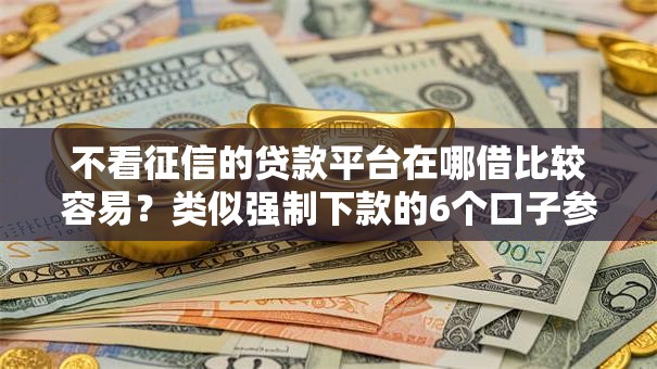 不看征信的贷款平台在哪借比较容易?类似强制下款的6个口子参考 不看征信的贷款平台在哪借比较容易?类似强制下款的6个口子参考