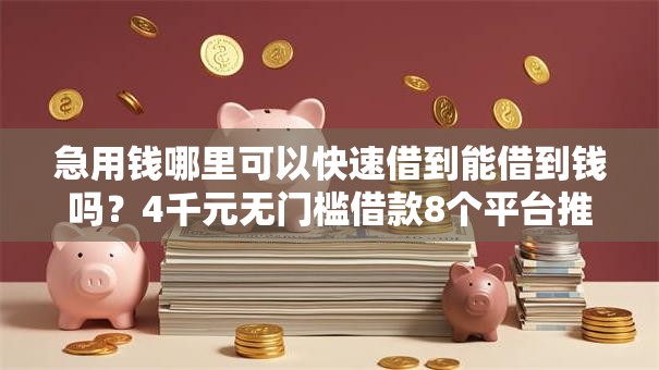 急用钱哪里可以快速借到能借到钱吗?4千元无门槛借款8个平台推荐 急用钱哪里可以快速借到能借到钱吗?4千元无门槛借款8个平台推荐