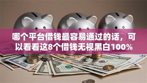 哪个平台借钱最容易通过的话，可以看看这8个借钱无视黑白100%秒下软件