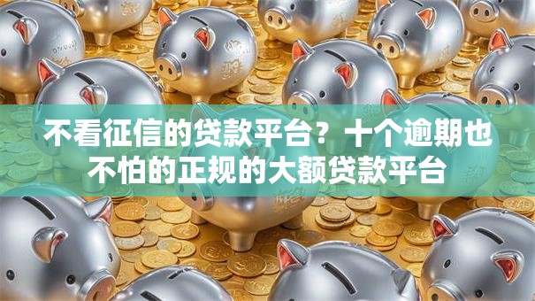不看征信的贷款平台？十个逾期也不怕的正规的大额贷款平台