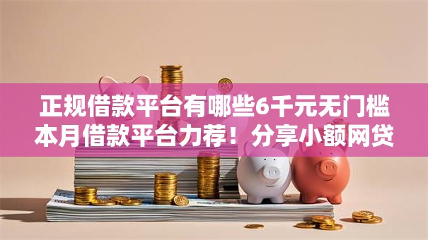 正规借款平台有哪些6千元无门槛本月借款平台力荐!分享小额网贷口子6千元无门槛借款 正规借款平台有哪些6千元无门槛本月借款平台力荐!分享小额网贷口子6千元无门槛借款