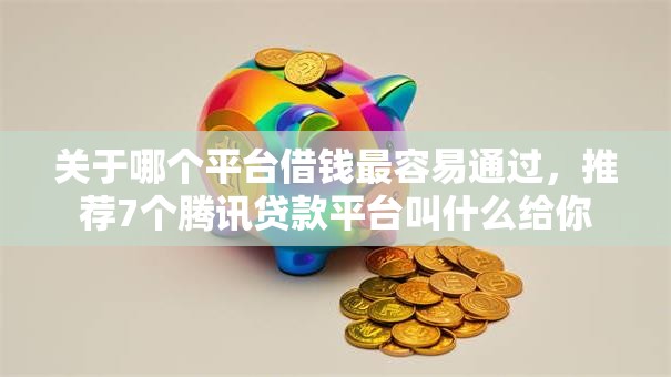 关于哪个平台借钱最容易通过,推荐7个腾讯贷款平台叫什么给你 关于哪个平台借钱最容易通过,推荐7个腾讯贷款平台叫什么给你
