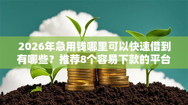 2026年急用钱哪里可以快速借到有哪些?推荐8个容易下款的平台 2026年急用钱哪里可以快速借到有哪些?推荐8个容易下款的平台