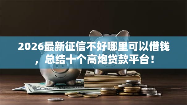 2026最新征信不好哪里可以借钱，总结十个高炮贷款平台！