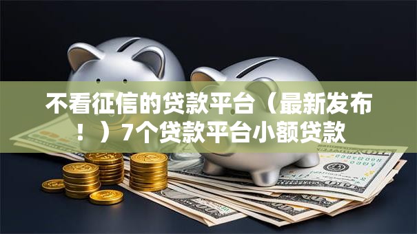 不看征信的贷款平台（最新发布！）7个贷款平台小额贷款