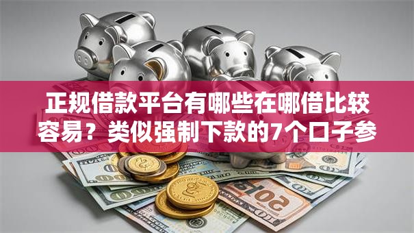 正规借款平台有哪些在哪借比较容易？类似强制下款的7个口子参考