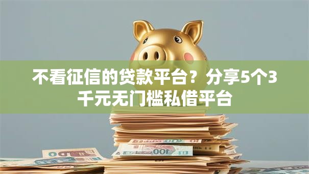 不看征信的贷款平台？分享5个3千元无门槛私借平台