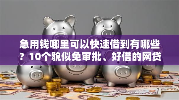 急用钱哪里可以快速借到有哪些？10个貌似免审批、好借的网贷平台合集