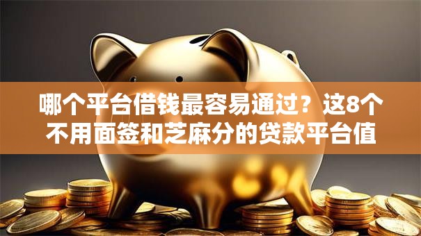 哪个平台借钱最容易通过?这8个不用面签和芝麻分的贷款平台值得一试 哪个平台借钱最容易通过?这8个不用面签和芝麻分的贷款平台值得一试