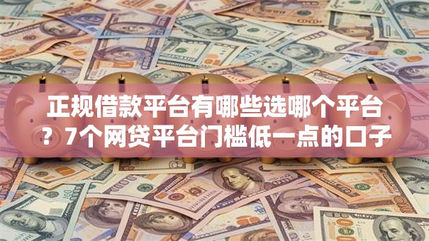 正规借款平台有哪些选哪个平台？7个网贷平台门槛低一点的口子推荐