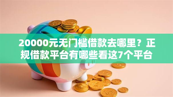 20000元无门槛借款去哪里？正规借款平台有哪些看这7个平台