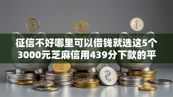 征信不好哪里可以借钱就选这5个3000元芝麻信用439分下款的平台 征信不好哪里可以借钱就选这5个3000元芝麻信用439分下款的平台
