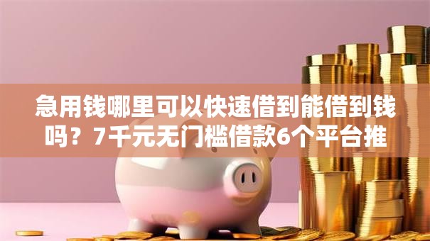 急用钱哪里可以快速借到能借到钱吗?7千元无门槛借款6个平台推荐 急用钱哪里可以快速借到能借到钱吗?7千元无门槛借款6个平台推荐