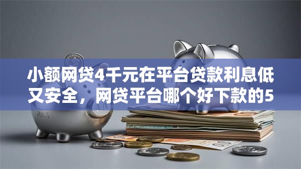 小额网贷4千元在平台贷款利息低又安全,网贷平台哪个好下款的5个平台介绍 小额网贷4千元在平台贷款利息低又安全,网贷平台哪个好下款的5个平台介绍