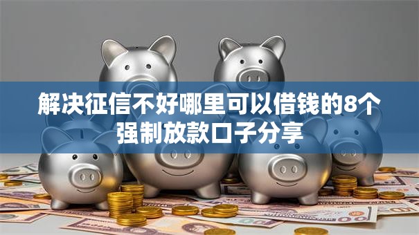 解决征信不好哪里可以借钱的8个强制放款口子分享