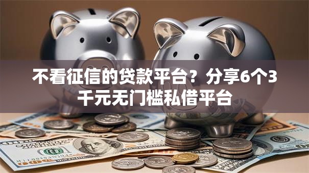 不看征信的贷款平台?分享6个3千元无门槛私借平台 不看征信的贷款平台?分享6个3千元无门槛私借平台