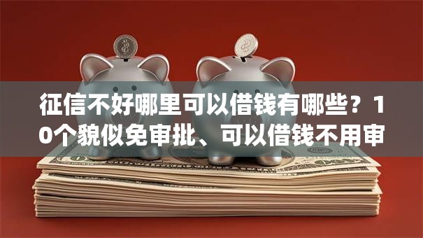 征信不好哪里可以借钱有哪些?10个貌似免审批、可以借钱不用审核的app合集 征信不好哪里可以借钱有哪些?10个貌似免审批、可以借钱不用审核的app合集