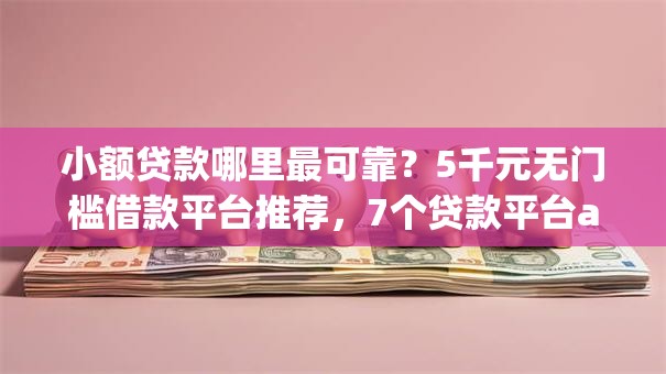 小额贷款哪里最可靠?5千元无门槛借款平台推荐,7个贷款平台app盘点 小额贷款哪里最可靠?5千元无门槛借款平台推荐,7个贷款平台app盘点