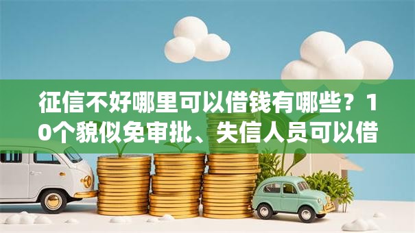 征信不好哪里可以借钱有哪些?10个貌似免审批、失信人员可以借钱的网贷app合集 征信不好哪里可以借钱有哪些?10个貌似免审批、失信人员可以借钱的网贷app合集
