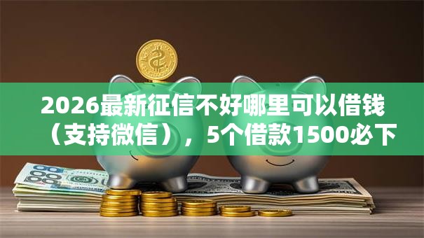 2026最新征信不好哪里可以借钱(支持微信),5个借款1500必下的平台黑户无私分享 2026最新征信不好哪里可以借钱(支持微信),5个借款1500必下的平台黑户无私分享