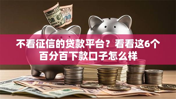 不看征信的贷款平台？看看这6个百分百下款口子怎么样