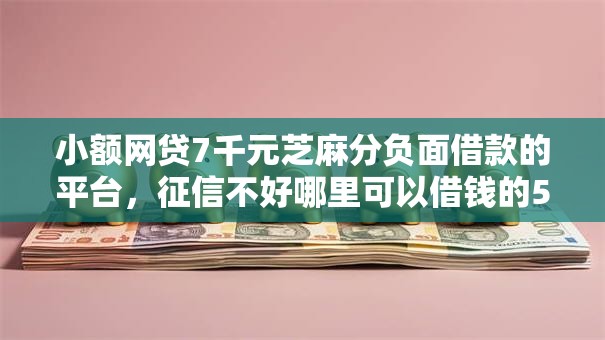 小额网贷7千元芝麻分负面借款的平台,征信不好哪里可以借钱的5个平台介绍 小额网贷7千元芝麻分负面借款的平台,征信不好哪里可以借钱的5个平台介绍