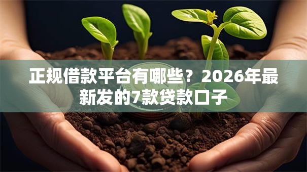正规借款平台有哪些？2026年最新发的7款贷款口子