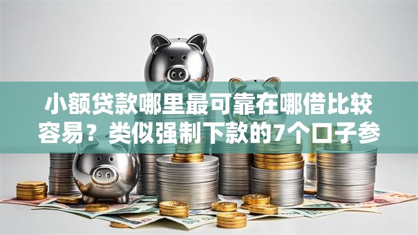 小额贷款哪里最可靠在哪借比较容易?类似强制下款的7个口子参考 小额贷款哪里最可靠在哪借比较容易?类似强制下款的7个口子参考