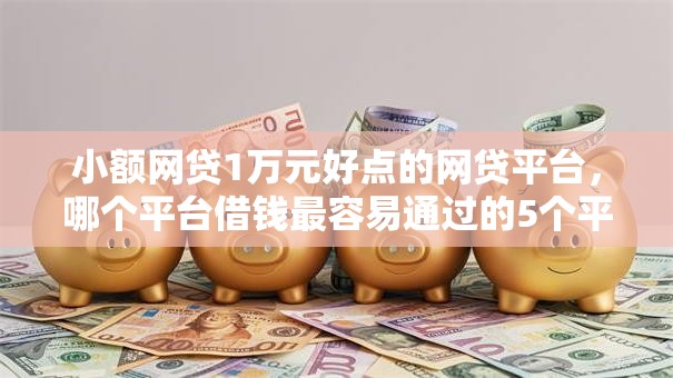小额网贷1万元好点的网贷平台,哪个平台借钱最容易通过的5个平台介绍 小额网贷1万元好点的网贷平台,哪个平台借钱最容易通过的5个平台介绍
