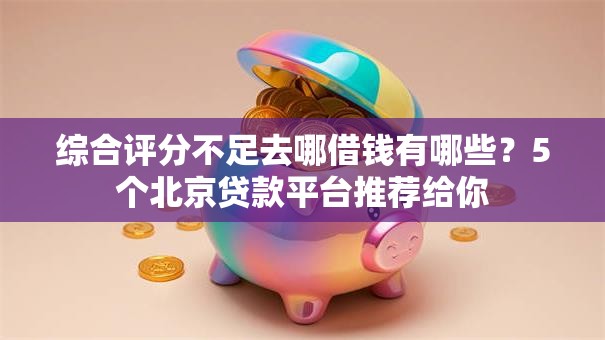 综合评分不足去哪借钱有哪些?5个北京贷款平台推荐给你 综合评分不足去哪借钱有哪些?5个北京贷款平台推荐给你