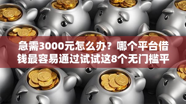 急需3000元怎么办？哪个平台借钱最容易通过试试这8个无门槛平台